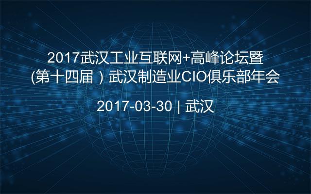 2017武汉工业互联网+高峰论坛暨（第十四届）武汉制造业CIO俱乐部年会