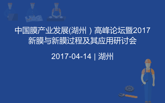 中國膜產業發展（湖州）高峰論壇暨2017新膜與新膜過程及其應用研討會
