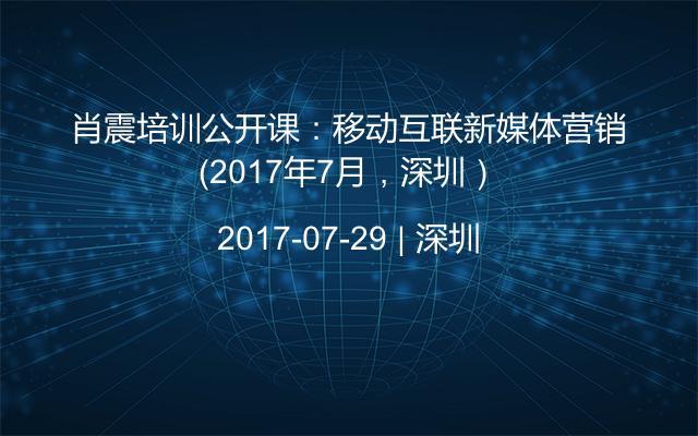 肖震培训公开课：移动互联新媒体营销（2017年7月，深圳）