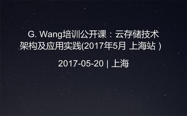 G. Wang培训公开课：云存储技术架构及应用实践（2017年5月 上海站） 