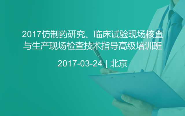 2017仿制药研究、临床试验现场核查与生产现场检查技术指导高级培训班