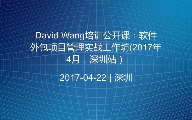 David Wang培訓公開課：軟件外包項目管理實戰(zhàn)工作坊（2017年4月，深圳站）