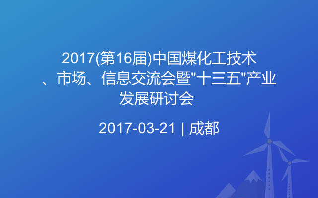 2017(第16届)中国煤化工技术、市场、信息交流会暨“十三五”产业发展研讨会 