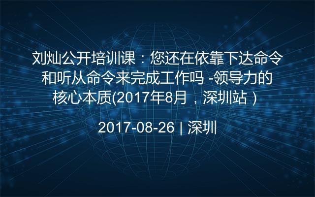 刘灿公开培训课：您还在依靠下达命令和听从命令来完成工作吗 -领导力的核心本质（2017年8月，深圳站）