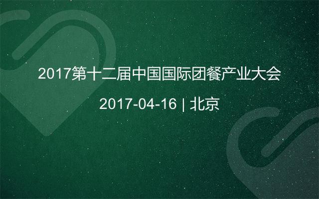 2017第十二届中国国际团餐产业大会