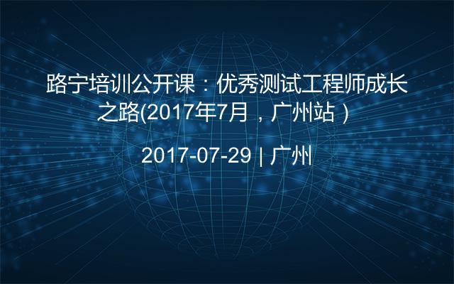 路宁培训公开课：优秀测试工程师成长之路（2017年7月，广州站）