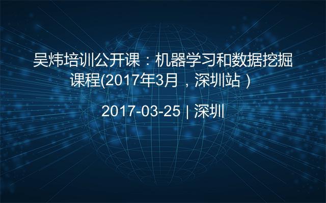 吴炜培训公开课：机器学习和数据挖掘课程（2017年3月，深圳站）