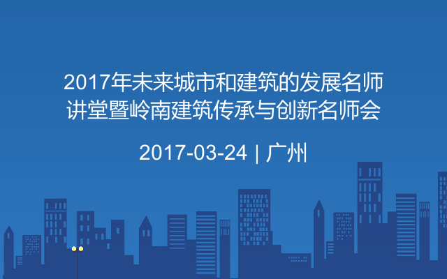 2017年未来城市和建筑的发展名师讲堂暨岭南建筑传承与创新名师会