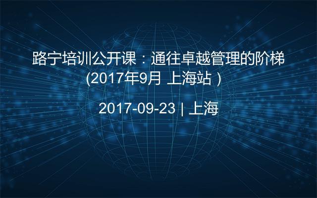 路宁培训公开课：通往卓越管理的阶梯（2017年9月 上海站） 