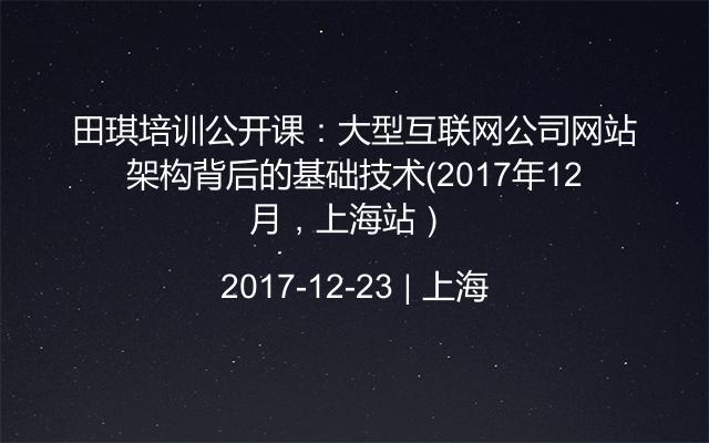 田琪培训公开课：大型互联网公司网站架构背后的基础技术（2017年12月，上海站） 