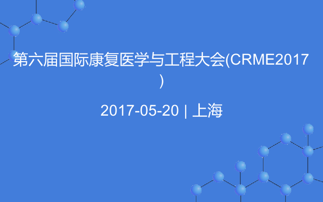 第六届国际康复医学与工程大会（CRME2017）