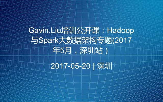Gavin.Liu培训公开课：Hadoop与Spark大数据架构专题（2017年5月，深圳站）