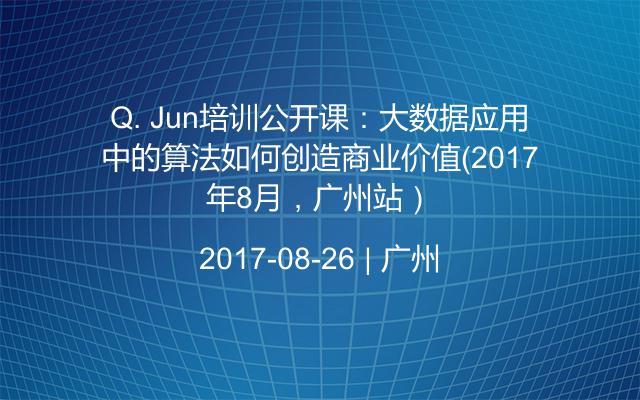 Q. Jun培训公开课：大数据应用中的算法如何创造商业价值（2017年8月，广州站）