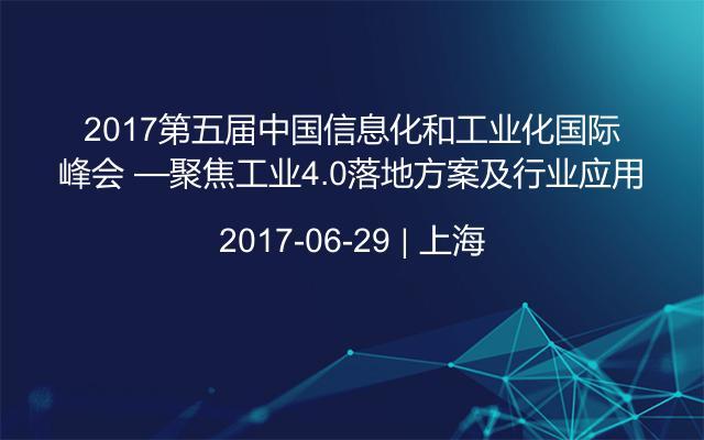 2017第五届中国信息化和工业化国际峰会 —聚焦工业4.0落地方案及行业应用