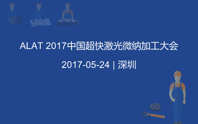 ALAT 2017中国超快激光微纳加工大会