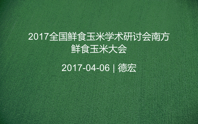 2017全国鲜食玉米学术研讨会南方鲜食玉米大会