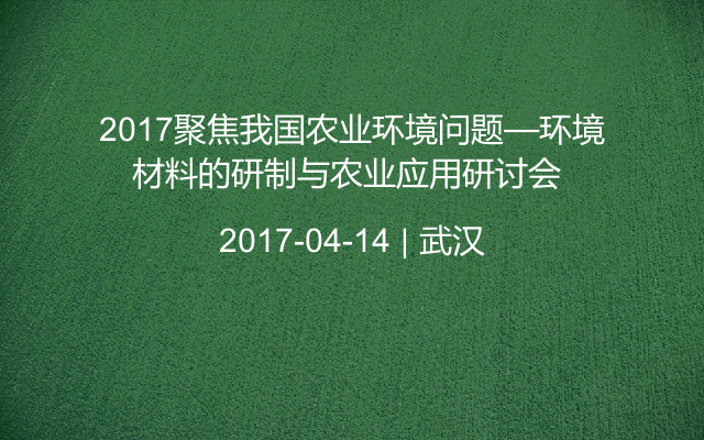 2017聚焦我国农业环境问题—环境材料的研制与农业应用研讨会 