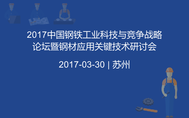 2017中国钢铁工业科技与竞争战略论坛暨钢材应用关键技术研讨会
