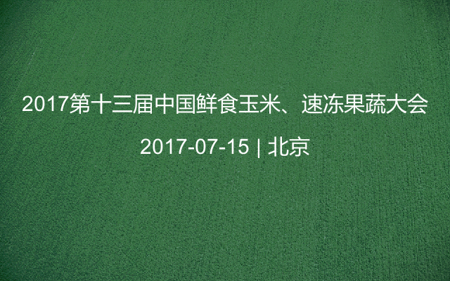 2017第十三届中国鲜食玉米、速冻果蔬大会