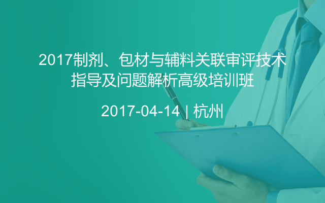 2017制剂、包材与辅料关联审评技术指导及问题解析高级培训班