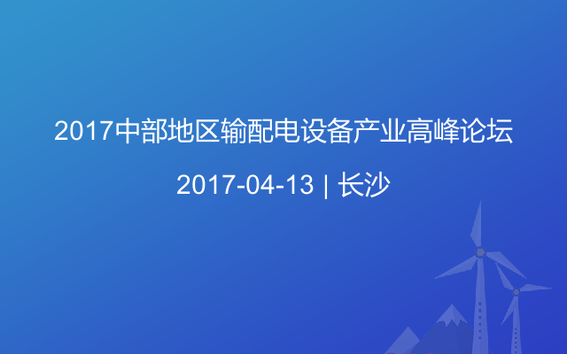 2017中部地区输配电设备产业高峰论坛