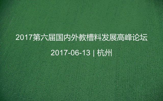 2017第六届国内外教槽料发展高峰论坛