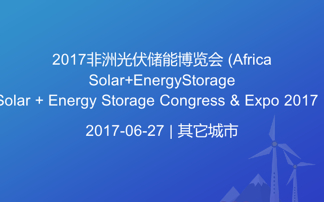 2017非洲光伏储能博览会 （Africa Solar + Energy Storage Congress & Expo 2017）