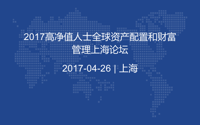 2017高净值人士全球资产配置和财富管理上海论坛