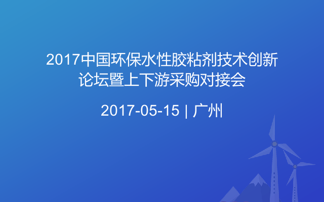 2017中国环保水性胶粘剂技术创新论坛暨上下游采购对接会