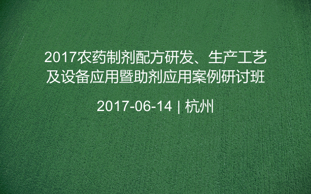 2017农药制剂配方研发、生产工艺及设备应用暨助剂应用案例研讨班