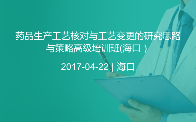 药品生产工艺核对与工艺变更的研究思路与策略高级培训班（海口）