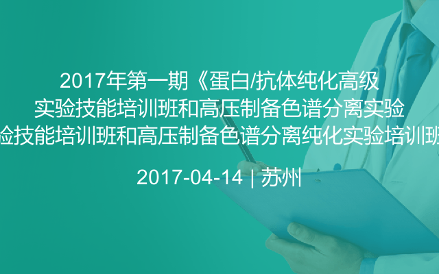 2017年第一期《蛋白/抗体纯化高级实验技能培训班和高压制备色谱分离纯化实验培训班》