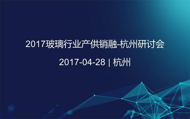 2017玻璃行业产供销融-杭州研讨会