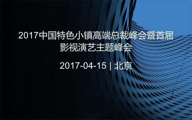 2017中国特色小镇高端总裁峰会暨首届影视演艺主题峰会