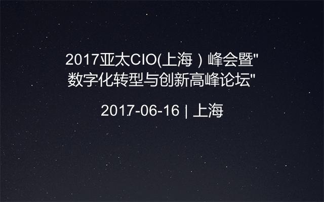2017亚太CIO（上海）峰会暨“数字化转型与创新高峰论坛”