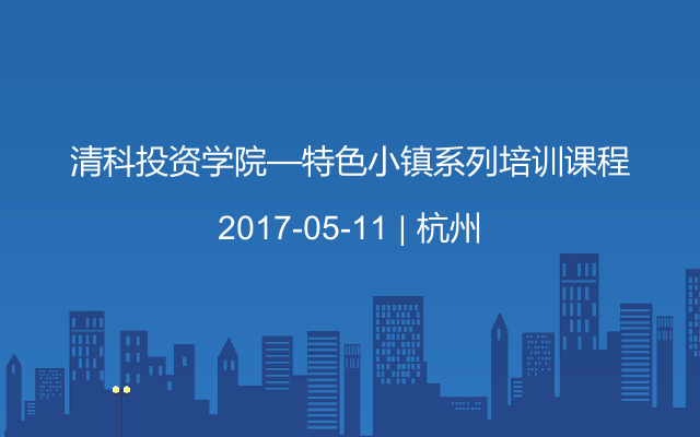 清科投资学院—特色小镇系列培训课程