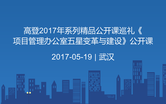 高登2017年系列精品公开课巡礼《项目管理办公室五星变革与建设》公开课