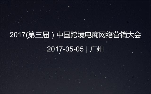 2017(第三屆)中國(guó)跨境電商網(wǎng)絡(luò)營(yíng)銷大會(huì)