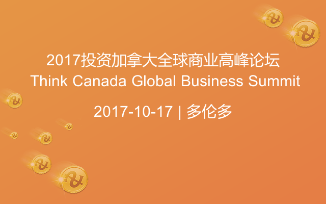 2017投资加拿大全球商业高峰论坛 Think Canada Global Business Summit