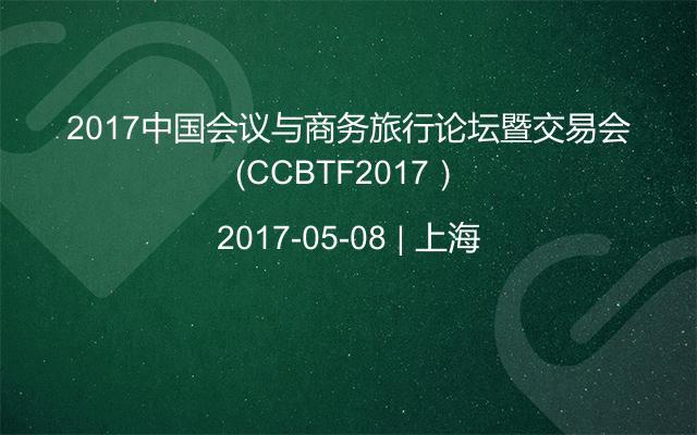 2017中国会议与商务旅行论坛暨交易会（CCBTF2017）
