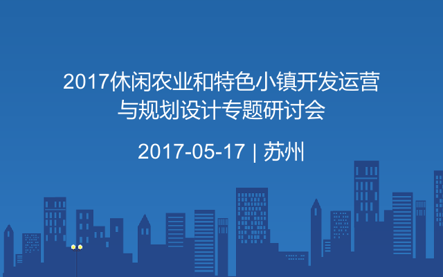 2017休闲农业和特色小镇开发运营与规划设计专题研讨会