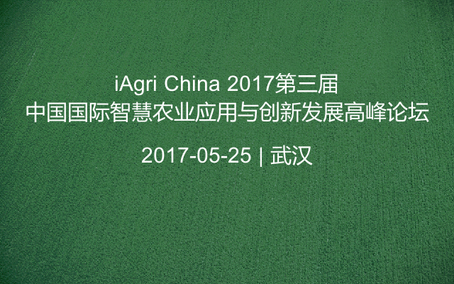iAgri China 2017第三届中国国际智慧农业应用与创新发展高峰论坛