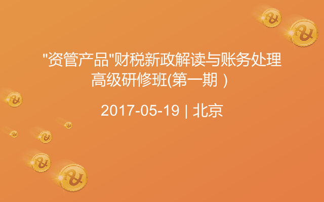 “资管产品”财税新政解读与账务处理高级研修班（第一期）