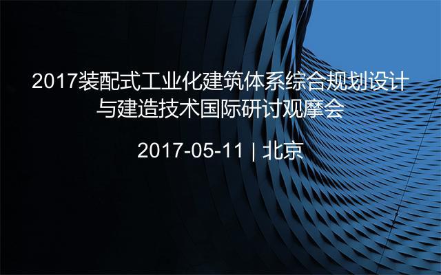 2017装配式工业化建筑体系综合规划设计与建造技术国际研讨观摩会