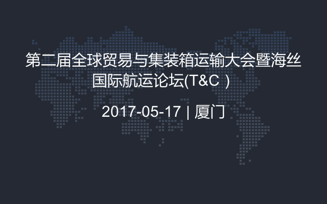 第二届全球贸易与集装箱运输大会暨海丝国际航运论坛（T&C）