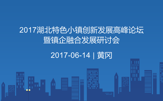 2017湖北特色小镇创新发展高峰论坛暨镇企融合发展研讨会