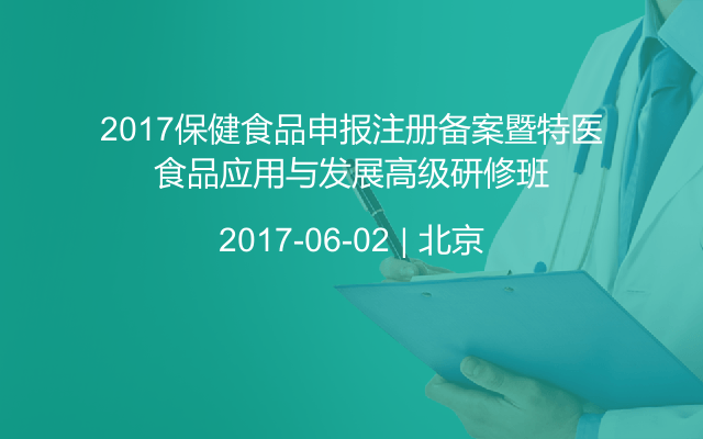 2017保健食品申报注册备案暨特医食品应用与发展高级研修班