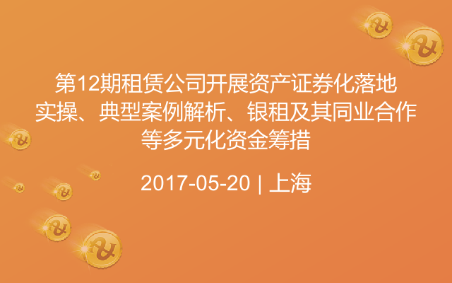 第12期租赁公司开展资产证券化落地实操、典型案例解析、银租及其同业合作等多元化资金筹措