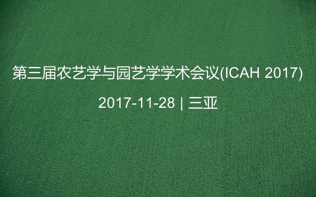 第三届农艺学与园艺学学术会议(ICAH 2017)