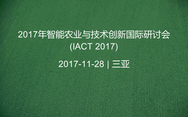 2017年智能农业与技术创新国际研讨会(IACT 2017)